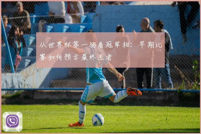 从世界杯第一场看冠军相：早期比赛如何预示最终王者